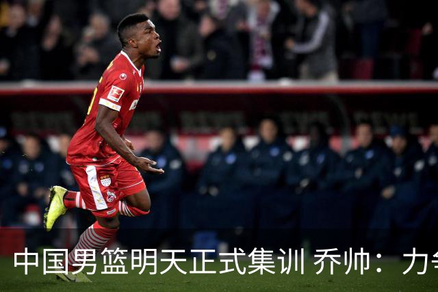 中国男篮明天正式集训 乔帅：力争奥运会门票