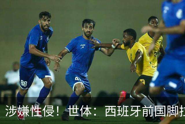 涉嫌性侵！世体：西班牙前国脚拉法·米尔预计至少被禁赛两年